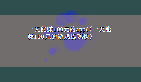 一天能赚100元的app6(一天能赚100元的游戏提现快)