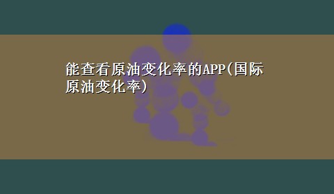 能查看原油变化率的APP(国际原油变化率)