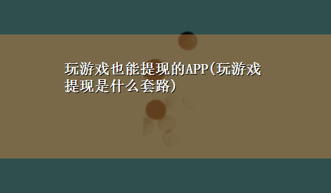 玩游戏也能提现的APP(玩游戏提现是什么套路)