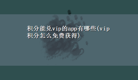 积分能兑vip的app有哪些(vip积分怎么免费获得)