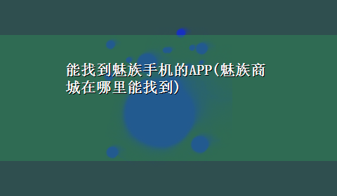 能找到魅族手机的APP(魅族商城在哪里能找到)