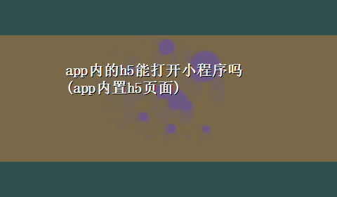 app内的h5能打开小程序吗(app内置h5页面)