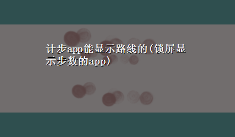 计步app能显示路线的(锁屏显示步数的app)