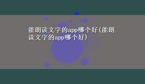 能朗读文字的app哪个好(能朗读文字的app哪个好)