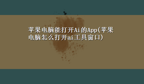 苹果电脑能打开Ai的App(苹果电脑怎么打开ai工具窗口)