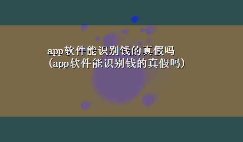 app软件能识别钱的真假吗(app软件能识别钱的真假吗)