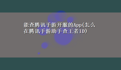 能查腾讯手游开服的App(怎么在腾讯手游助手查王者ID)