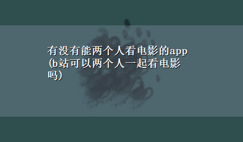 有没有能两个人看电影的app(b站可以两个人一起看电影吗)