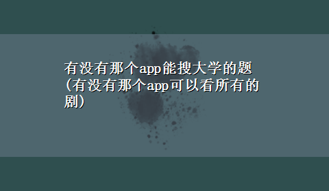 有没有那个app能搜大学的题(有没有那个app可以看所有的剧)