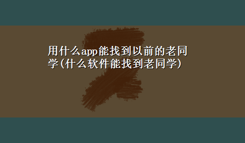 用什么app能找到以前的老同学(什么软件能找到老同学)