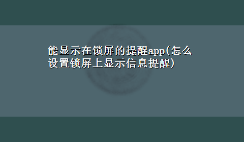 能显示在锁屏的提醒app(怎么设置锁屏上显示信息提醒)