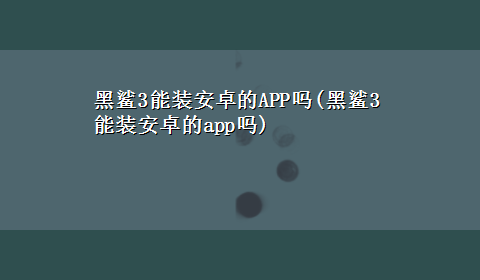 黑鲨3能装安卓的APP吗(黑鲨3能装安卓的app吗)