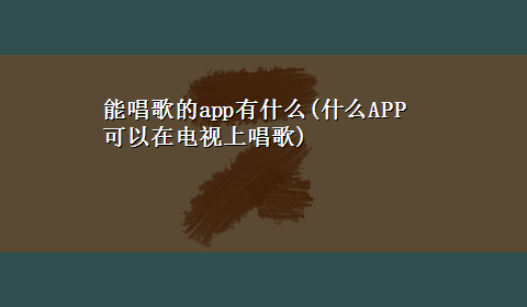 能唱歌的app有什么(什么APP可以在电视上唱歌)