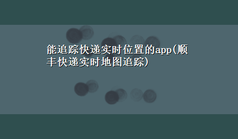 能追踪快递实时位置的app(顺丰快递实时地图追踪)