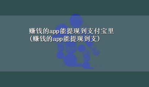 赚钱的app能提现到支付宝里(赚钱的app能提现到支)