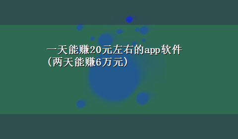 一天能赚20元左右的app软件(两天能赚6万元)