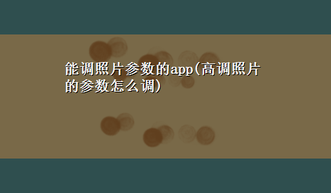 能调照片参数的app(高调照片的参数怎么调)