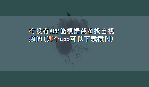 有没有APP能根据截图找出视频的(哪个app可以x-z截图)