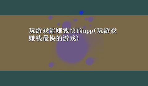 玩游戏能赚钱快的app(玩游戏赚钱最快的游戏)