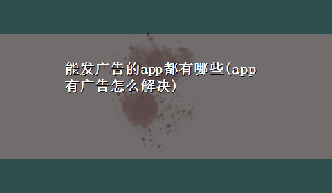 能发广告的app都有哪些(app有广告怎么解决)