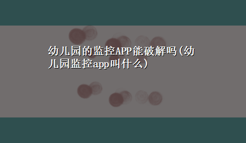 幼儿园的监控APP能破解吗(幼儿园监控app叫什么)