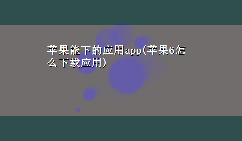 苹果能下的应用app(苹果6怎么x-z应用)