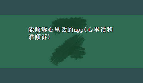 能倾诉心里话的app(心里话和谁倾诉)