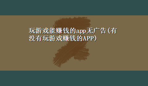 玩游戏能赚钱的app无广告(有没有玩游戏赚钱的APP)