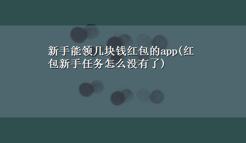 新手能领几块钱红包的app(红包新手任务怎么没有了)