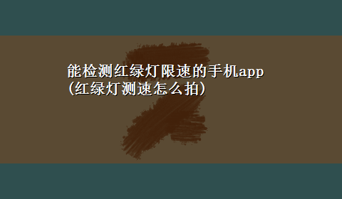 能检测红绿灯限速的手机app(红绿灯测速怎么拍)