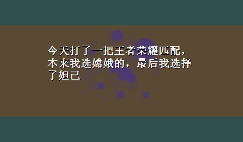 今天打了一把王者荣耀匹配，本来我选嫦娥的，最后我选择了妲己