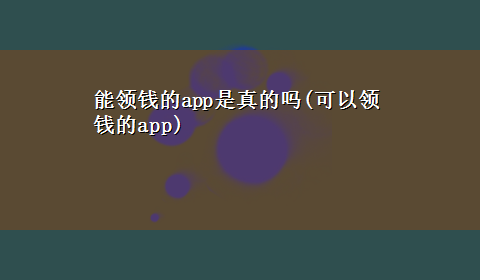 能领钱的app是真的吗(可以领钱的app)