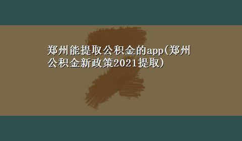 郑州能提取公积金的app(郑州公积金新政策2021提取)