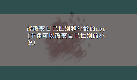 能改变自己性别和年龄的app(主角可以改变自己性别的小说)