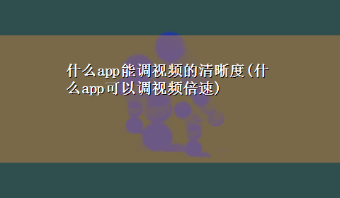 什么app能调视频的清晰度(什么app可以调视频倍速)