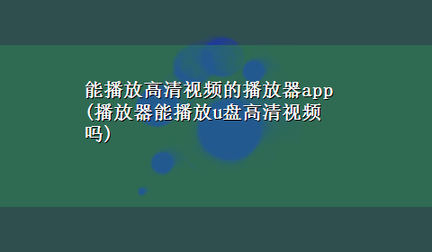 能播放高清视频的播放器app(播放器能播放u盘高清视频吗)