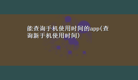 能查询手机使用时间的app(查询新手机使用时间)