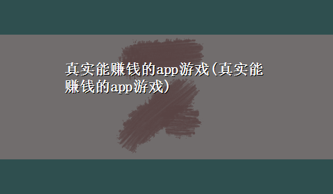 真实能赚钱的app游戏(真实能赚钱的app游戏)