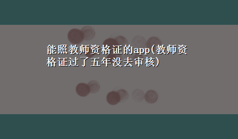 能照教师资格证的app(教师资格证过了五年没去审核)