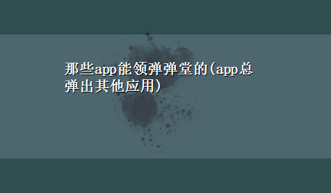 那些app能领弹弹堂的(app总弹出其他应用)