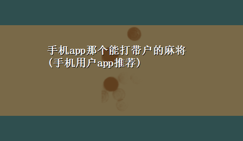 手机app那个能打带户的麻将(手机用户app推荐)