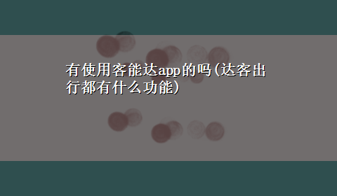 有使用客能达app的吗(达客出行都有什么功能)