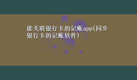 能关联银行卡的记账app(同步银行卡的记账软件)