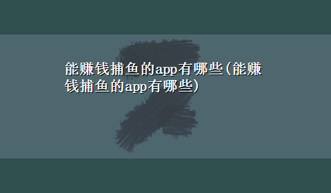 能赚钱捕鱼的app有哪些(能赚钱捕鱼的app有哪些)