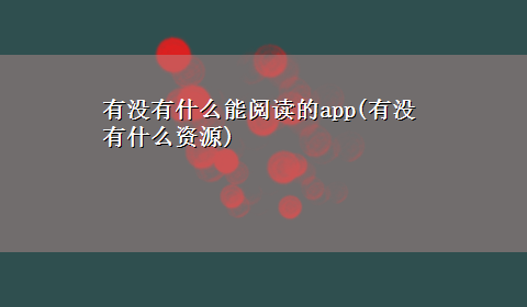 有没有什么能阅读的app(有没有什么资源)