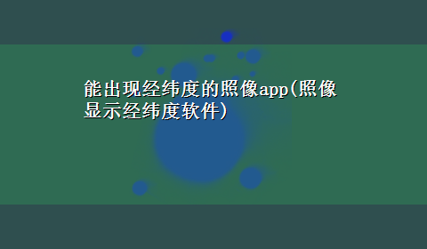 能出现经纬度的照像app(照像显示经纬度软件)