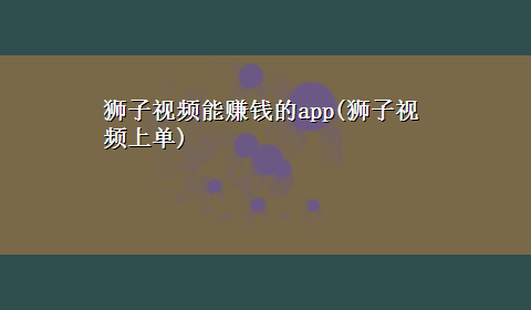 狮子视频能赚钱的app(狮子视频上单)