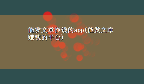 能发文章挣钱的app(能发文章赚钱的平台)