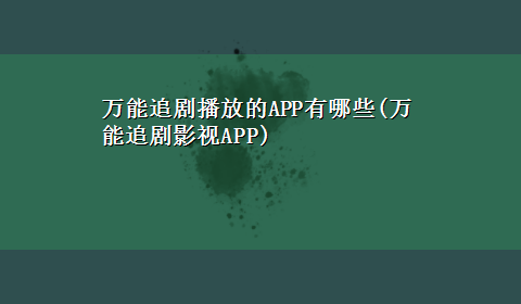 万能追剧播放的APP有哪些(万能追剧影视APP)