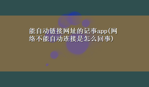 能自动链接网址的记事app(网络不能自动连接是怎么回事)